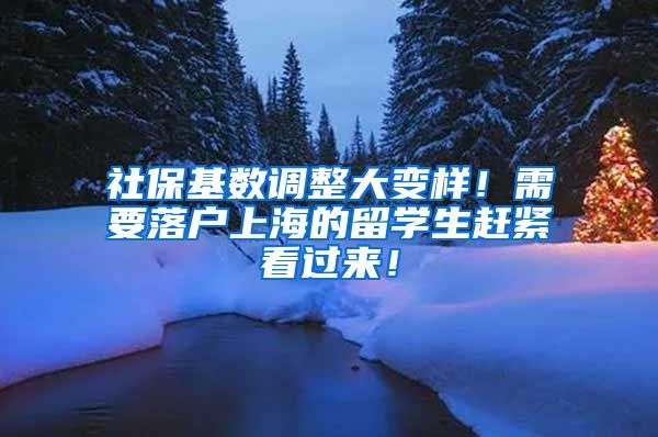 社保基数调整大变样！需要落户上海的留学生赶紧看过来！