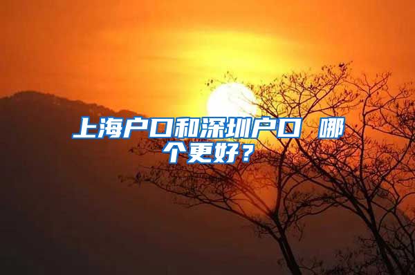 上海户口和深圳户口 哪个更好？