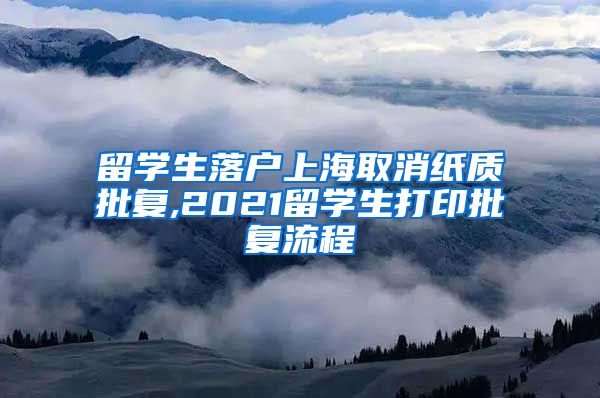 留学生落户上海取消纸质批复,2021留学生打印批复流程