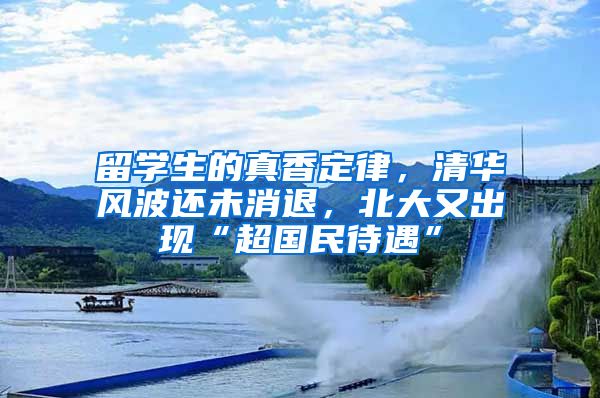 留学生的真香定律，清华风波还未消退，北大又出现“超国民待遇”