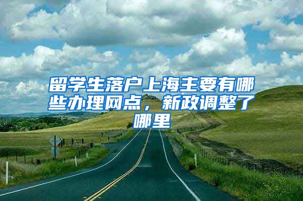 留学生落户上海主要有哪些办理网点，新政调整了哪里