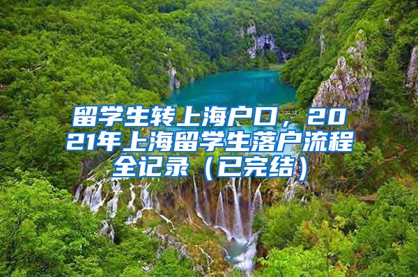 留学生转上海户口，2021年上海留学生落户流程全记录（已完结）