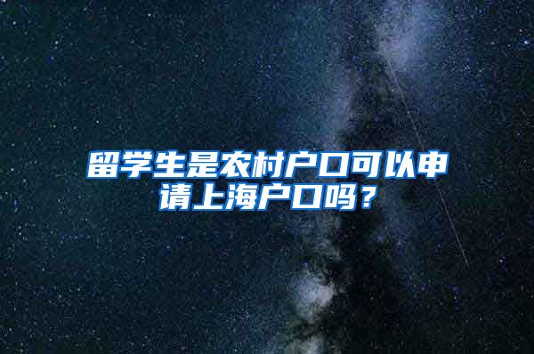 留学生是农村户口可以申请上海户口吗？