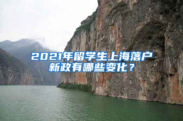 2021年留学生上海落户新政有哪些变化？