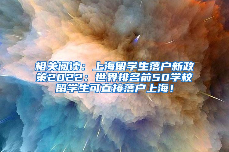 相关阅读：上海留学生落户新政策2022：世界排名前50学校留学生可直接落户上海！