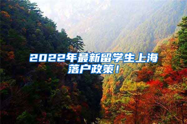 2022年最新留学生上海落户政策！