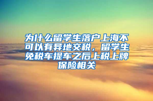 为什么留学生落户上海不可以有异地交税，留学生免税车提车之后上税上牌保险相关