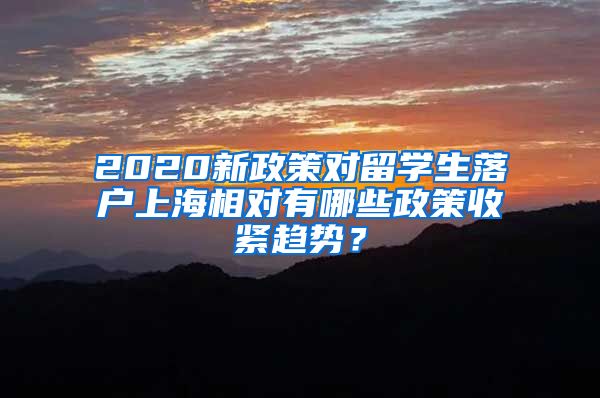 2020新政策对留学生落户上海相对有哪些政策收紧趋势？