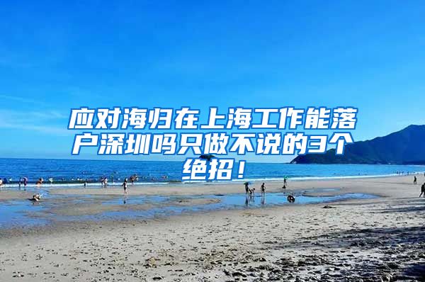 应对海归在上海工作能落户深圳吗只做不说的3个绝招！