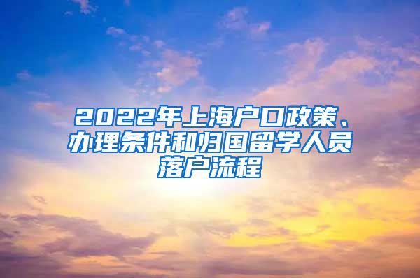 2022年上海户口政策、办理条件和归国留学人员落户流程