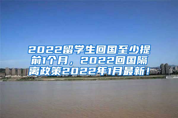 2022留学生回国至少提前1个月，2022回国隔离政策2022年1月最新！