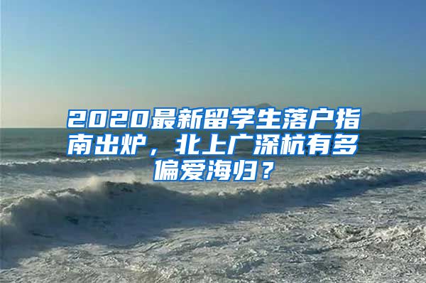 2020最新留学生落户指南出炉，北上广深杭有多偏爱海归？