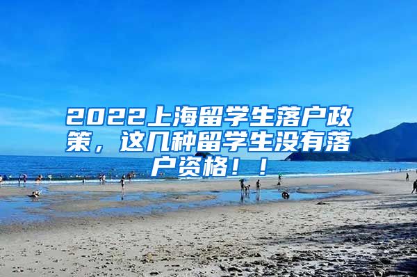 2022上海留学生落户政策，这几种留学生没有落户资格！！