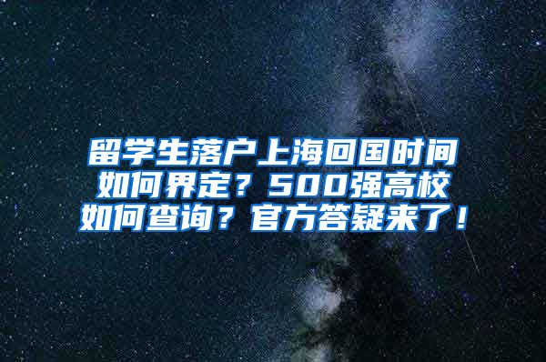 留学生落户上海回国时间如何界定？500强高校如何查询？官方答疑来了！