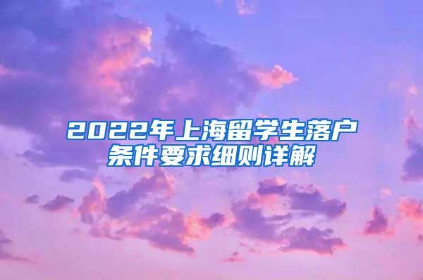 2022年上海留学生落户条件要求细则详解