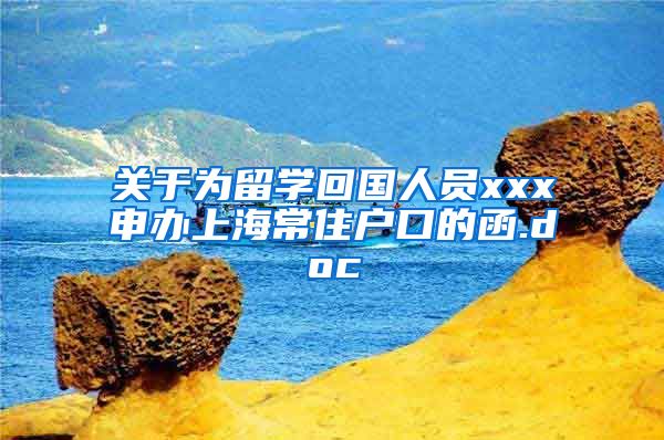 关于为留学回国人员xxx申办上海常住户口的函.doc