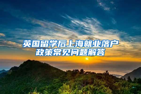 英国留学后上海就业落户政策常见问题解答