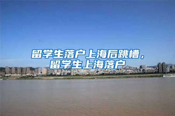 留学生落户上海后跳槽，留学生上海落户