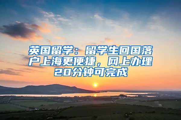 英国留学：留学生回国落户上海更便捷，网上办理20分钟可完成