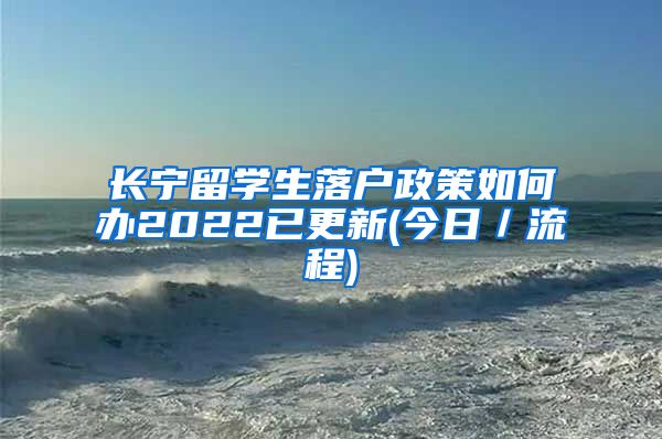 长宁留学生落户政策如何办2022已更新(今日／流程)