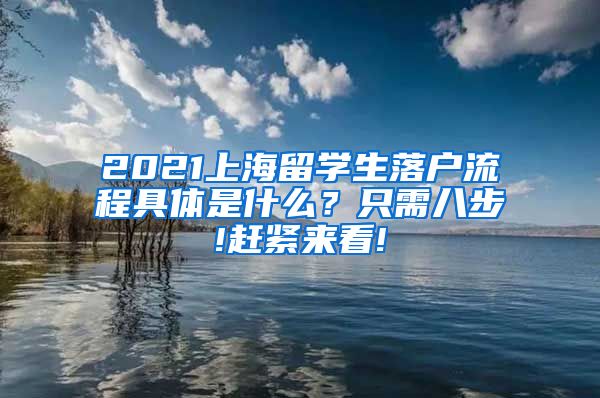 2021上海留学生落户流程具体是什么？只需八步!赶紧来看!