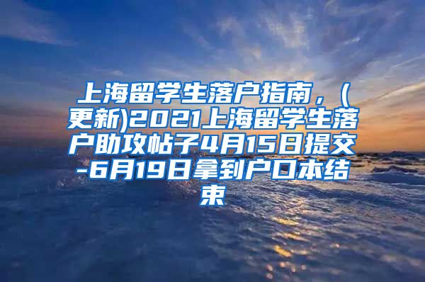 上海留学生落户指南，(更新)2021上海留学生落户助攻帖子4月15日提交-6月19日拿到户口本结束