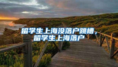 留学生上海没落户跳槽，留学生上海落户