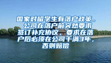 国家对留学生有落户政策。 公司在落户前突然要求签订补充协议，要求在落户后必须在公司干满3年，否则赔偿