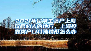 2021年留学生落户上海攻略必去的地方，上海投靠类户口特殊情形怎么办