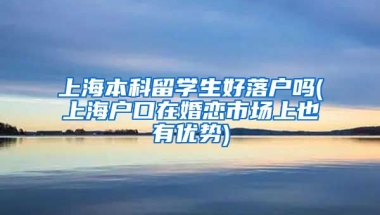 上海本科留学生好落户吗(上海户口在婚恋市场上也有优势)