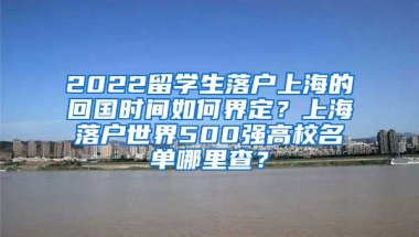 2022留学生落户上海的回国时间如何界定？上海落户世界500强高校名单哪里查？