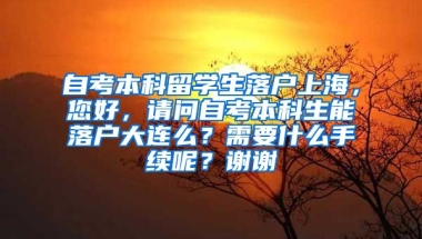 自考本科留学生落户上海，您好，请问自考本科生能落户大连么？需要什么手续呢？谢谢