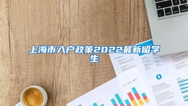 上海市入户政策2022最新留学生