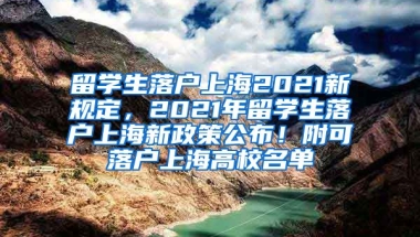 留学生落户上海2021新规定，2021年留学生落户上海新政策公布！附可落户上海高校名单