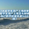 日本留学生落户上海政策，留学生落户上海怎么知道自己的学校是不是500强？