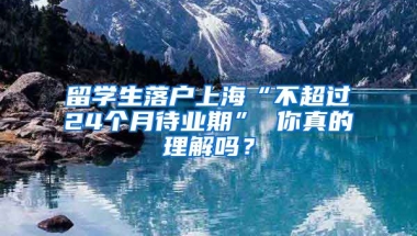 留学生落户上海“不超过24个月待业期” 你真的理解吗？