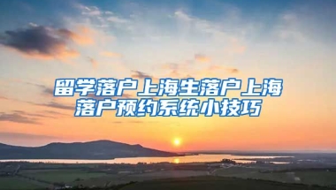 留学落户上海生落户上海落户预约系统小技巧