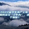 2022留学生落户上海，如何定义“2年内”，这个期限？