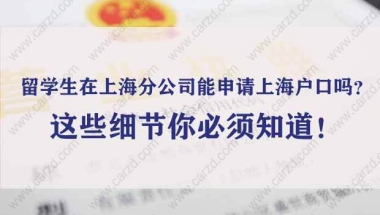 留学生在上海分公司能申请上海户口吗？这些细节你必须知道！