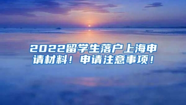 2022留学生落户上海申请材料！申请注意事项！