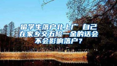 留学生落户北上广 自己在家乡交五险一金的话会不会影响落户？