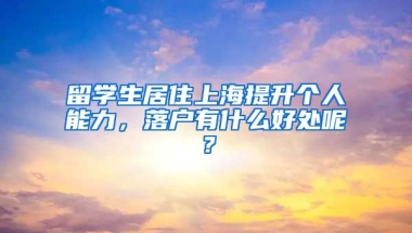 留学生居住上海提升个人能力，落户有什么好处呢？