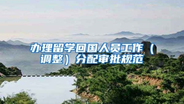 办理留学回国人员工作（调整）分配审批规范