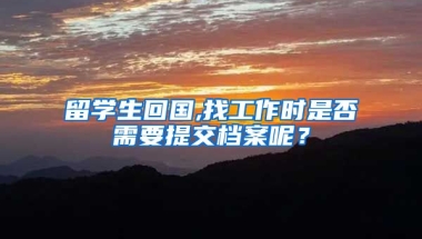 留学生回国,找工作时是否需要提交档案呢？