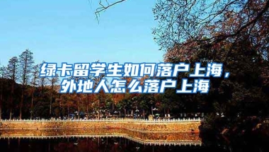 绿卡留学生如何落户上海，外地人怎么落户上海