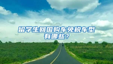 留学生回国购车免税车型有哪些？