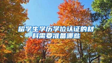 留学生学历学位认证的材料需要准备哪些