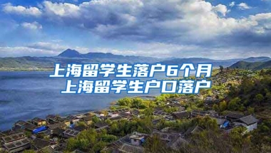 上海留学生落户6个月 上海留学生户口落户