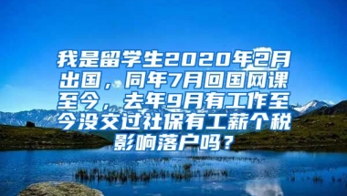 我是留学生2020年2月出国，同年7月回国网课至今，去年9月有工作至今没交过社保有工薪个税影响落户吗？