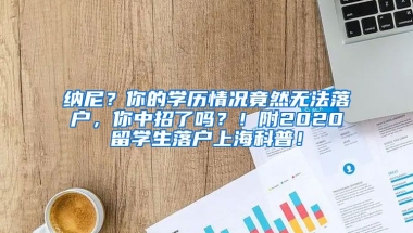 纳尼？你的学历情况竟然无法落户，你中招了吗？！附2020留学生落户上海科普！